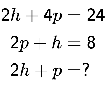 A LaTex expression showing \begin{align*}2h+4p &= 24\\2p+h &= 8\\2h+p &= ?\end{align*}
