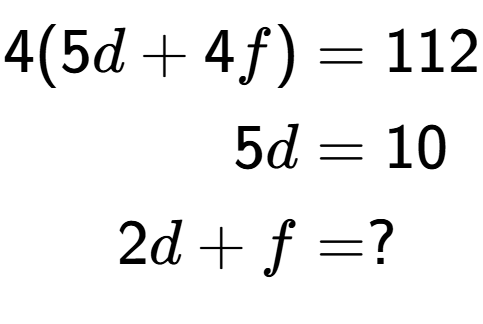 A LaTex expression showing \begin{align*}4(5d+4f) &= 112\\5d &= 10\\2d+f &= ?\end{align*}
