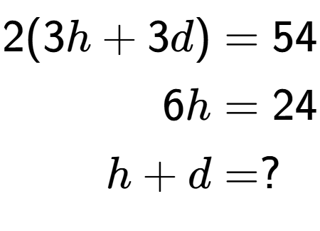 A LaTex expression showing \begin{align*}2(3h+3d) &= 54\\6h &= 24\\h+d &= ?\end{align*}