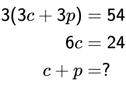 A LaTex expression showing \begin{align*}3(3c+3p) &= 54\\6c &= 24\\c+p &= ?\end{align*}