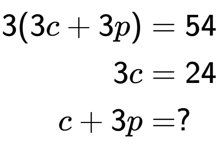 A LaTex expression showing \begin{align*}3(3c+3p) &= 54\\3c &= 24\\c+3p &= ?\end{align*}