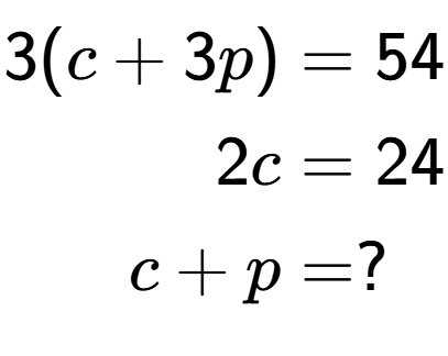 A LaTex expression showing \begin{align*}3(c+3p) &= 54\\2c &= 24\\c+p &= ?\end{align*}