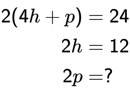 A LaTex expression showing \begin{align*}2(4h+p) &= 24\\2h &= 12\\2p &= ?\end{align*}