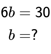 A LaTex expression showing \begin{align*}6b &= 30\\b &= ?\end{align*}