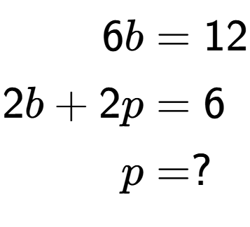 A LaTex expression showing \begin{align*}6b &= 12\\2b+2p &= 6\\p &= ?\end{align*}