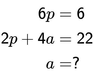 A LaTex expression showing \begin{align*}6p &= 6\\2p+4a &= 22\\a &= ?\end{align*}