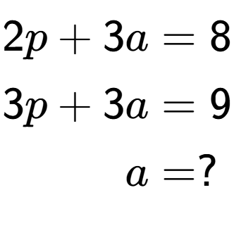 A LaTex expression showing \begin{align*}2p+3a &= 8\\3p+3a &= 9\\a &= ?\end{align*}