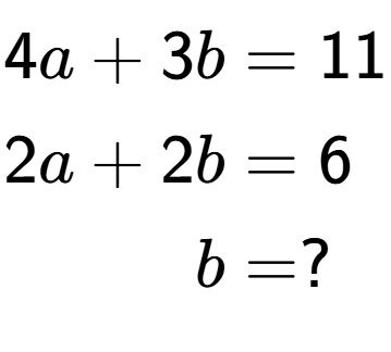 A LaTex expression showing \begin{align*}4a+3b &= 11\\2a+2b &= 6\\b &= ?\end{align*}