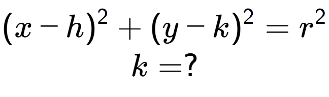 A LaTex expression showing (x-h) to the power of 2 + (y-k) to the power of 2 = r to the power of 2 \\k = ?