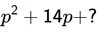 A LaTex expression showing p to the power of 2 + 14p + ?