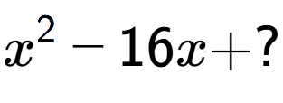 A LaTex expression showing x to the power of 2 - 16x + ?