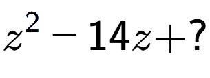 A LaTex expression showing z to the power of 2 - 14z + ?