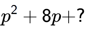 A LaTex expression showing p to the power of 2 + 8p + ?
