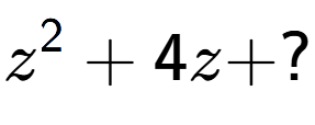 A LaTex expression showing z to the power of 2 + 4z + ?