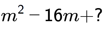 A LaTex expression showing m to the power of 2 - 16m + ?