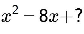A LaTex expression showing x to the power of 2 - 8x + ?