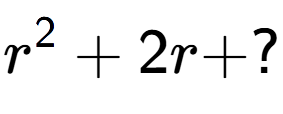 A LaTex expression showing r to the power of 2 + 2r + ?