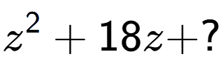 A LaTex expression showing z to the power of 2 + 18z + ?