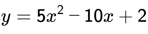 A LaTex expression showing y=5x to the power of 2 -10x+2
