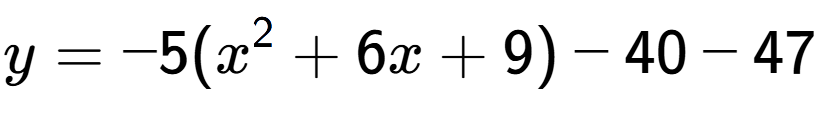 A LaTex expression showing y=-5(x to the power of 2 +6x+9)-40-47