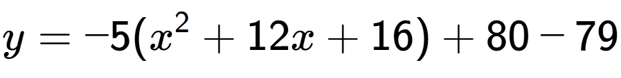 A LaTex expression showing y=-5(x to the power of 2 +12x+16)+80-79