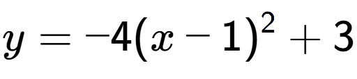 A LaTex expression showing y=-4(x-1) to the power of 2 +3