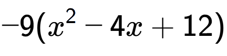 A LaTex expression showing -9(x to the power of 2 - 4x + 12)