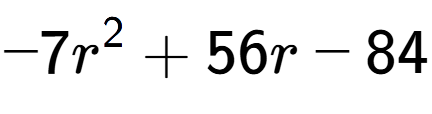 A LaTex expression showing -7r to the power of 2 + 56r - 84