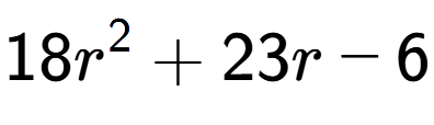A LaTex expression showing 18r to the power of 2 + 23r - 6