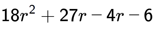 A LaTex expression showing 18r to the power of 2 + 27r - 4r - 6