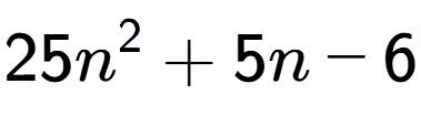 A LaTex expression showing 25n to the power of 2 + 5n - 6