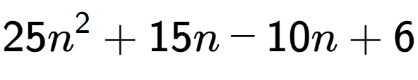 A LaTex expression showing 25n to the power of 2 + 15n - 10n + 6
