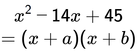 A LaTex expression showing x to the power of 2 - 14x + 45\\=(x+a)(x+b)
