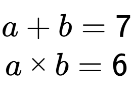 A LaTex expression showing a + b = 7\\a multiplied by b = 6