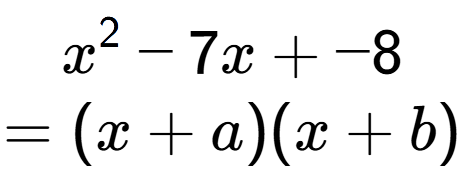 A LaTex expression showing x to the power of 2 - 7x + -8\\=(x+a)(x+b)