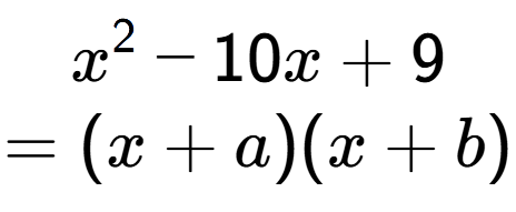 A LaTex expression showing x to the power of 2 - 10x + 9\\=(x+a)(x+b)