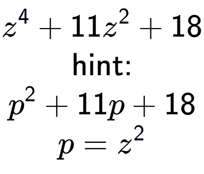 A LaTex expression showing z to the power of 4 + 11z to the power of 2 + 18\\ \\ \text{hint:}\\p to the power of 2 + 11p + 18\\p=z to the power of 2