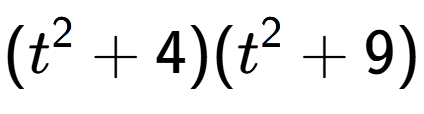 A LaTex expression showing (t to the power of 2 + 4)(t to the power of 2 + 9)