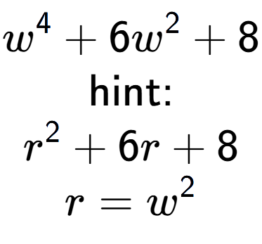 A LaTex expression showing w to the power of 4 + 6w to the power of 2 + 8\\ \\ \text{hint:}\\r to the power of 2 + 6r + 8\\r=w to the power of 2