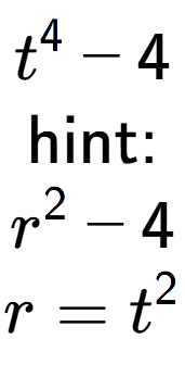 A LaTex expression showing t to the power of 4 - 4\\ \\ \text{hint:}\\r to the power of 2 - 4\\r=t to the power of 2