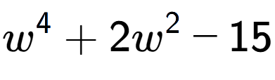 A LaTex expression showing w to the power of 4 + 2w to the power of 2 - 15