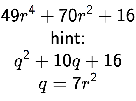 A LaTex expression showing 49r to the power of 4 + 70r to the power of 2 + 16\\ \\ \text{hint:}\\q to the power of 2 + 10q + 16\\q=7r to the power of 2