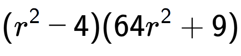 A LaTex expression showing (r to the power of 2 - 4)(64r to the power of 2 + 9)