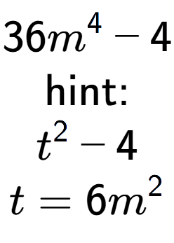 A LaTex expression showing 36m to the power of 4 - 4\\ \\ \text{hint:}\\t to the power of 2 - 4\\t=6m to the power of 2