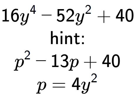 A LaTex expression showing 16y to the power of 4 - 52y to the power of 2 + 40\\ \\ \text{hint:}\\p to the power of 2 - 13p + 40\\p=4y to the power of 2