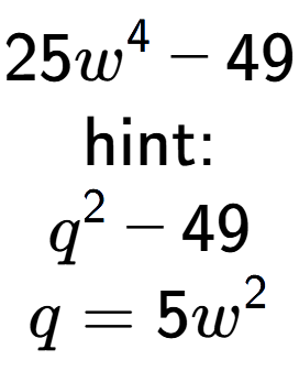 A LaTex expression showing 25w to the power of 4 - 49\\ \\ \text{hint:}\\q to the power of 2 - 49\\q=5w to the power of 2