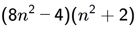 A LaTex expression showing (8n to the power of 2 - 4)(n to the power of 2 + 2)