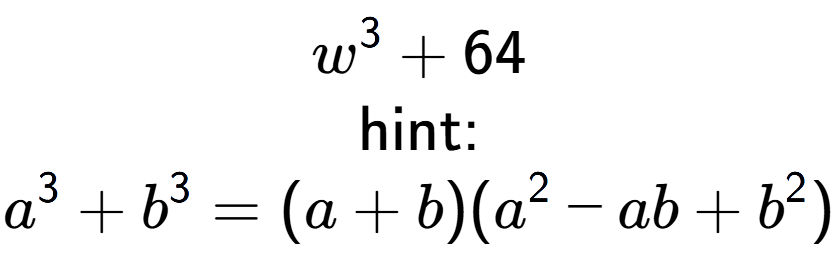 A LaTex expression showing w to the power of 3 + 64\\ \\ \text{hint:}\\a to the power of 3 + b to the power of 3 = (a + b)(a to the power of 2 - ab + b to the power of 2 )