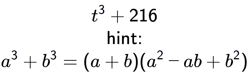 A LaTex expression showing t to the power of 3 + 216\\ \\ \text{hint:}\\a to the power of 3 + b to the power of 3 = (a + b)(a to the power of 2 - ab + b to the power of 2 )
