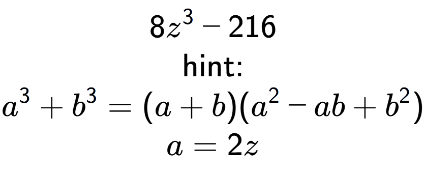 A LaTex expression showing 8z to the power of 3 - 216\\ \\ \text{hint:}\\a to the power of 3 + b to the power of 3 = (a + b)(a to the power of 2 - ab + b to the power of 2 )\\a=2z